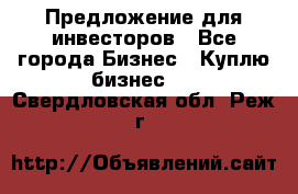 Предложение для инвесторов - Все города Бизнес » Куплю бизнес   . Свердловская обл.,Реж г.